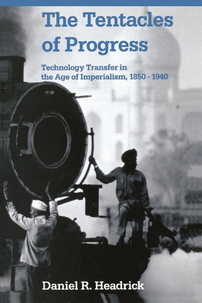 The tentacles of progress [electronic resource] : technology transfer in the age of imperialism, 1850-1940 / Daniel R. Headrick.
