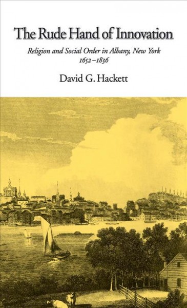 The rude hand of innovation [electronic resource] : religion and social order in Albany, New York, 1652-1836 / David G. Hackett.