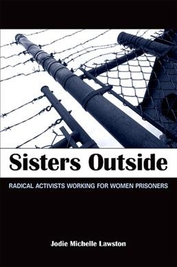 Sisters outside [electronic resource] : radical activists working for women prisoners / Jodie Michelle Lawston.