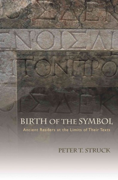 Birth of the symbol [electronic resource] : ancient readers at the limits of their texts / Peter T. Struck.