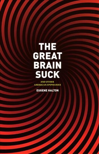 The great brain suck [electronic resource] : and other American epiphanies / Eugene Halton.