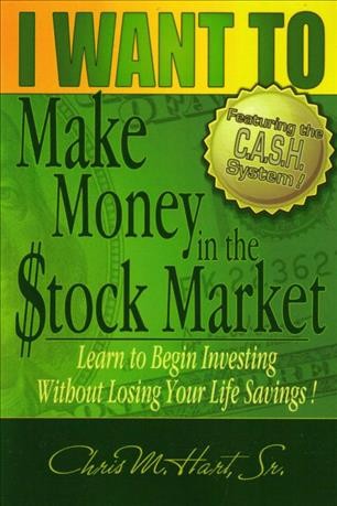 I want to make money in the stock market [electronic resource] : a step-by-step process you can follow to enter the fascinating world of stock market investing : learn to begin investing without losing your life savings / Chris M. Hart.