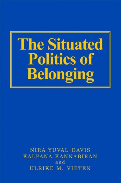 The situated politics of belonging [electronic resource] / edited by Nira Yuval-Davis, Kalpana Kannabiran, and Ulrike Vieten.