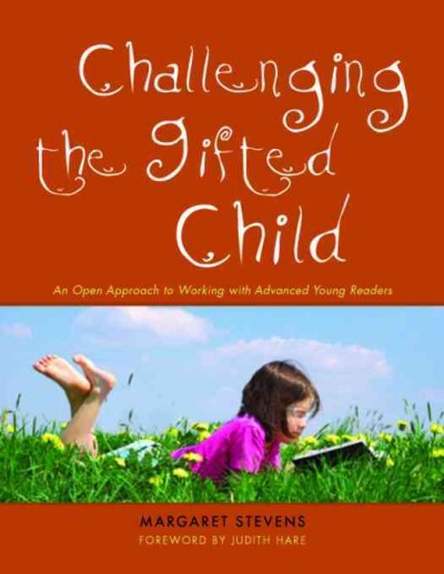Challenging the gifted child [electronic resource] : an open approach to working with advanced young readers / Margaret Stevens ; foreword by Judith Hare.