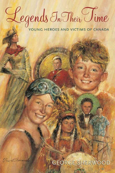 Legends in their time [electronic resource] : young heroes and victims of Canada / George Sherwood ; illustrated by Stewart Sherwood.