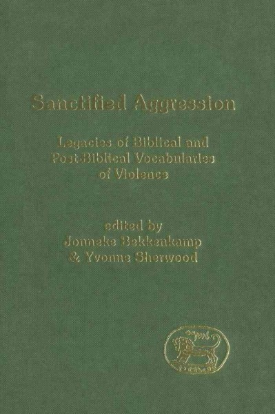 Sanctified aggression [electronic resource] : legacies of biblical and post biblical vocabularies of violence / edited by Jonneke Bekkenkamp and Yvonne Sherwood.