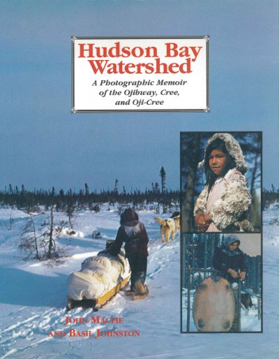 Hudson Bay Watershed [electronic resource] : a photographic memoir of the Ojibway, Cree, and Oji-Cree / John Macfie and Basil Johnston.