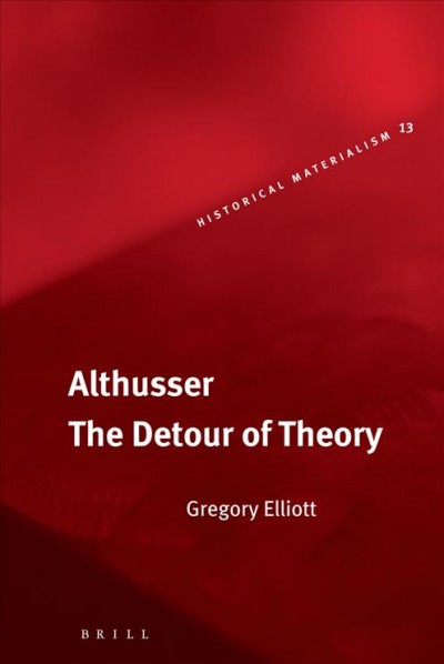 Althusser [electronic resource] : the detour of theory / by Gregory Elliott.