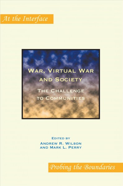 War, virtual war and society [electronic resource] : the challenge to communities / edited by Andrew R. Wilson and Mark L. Perry.