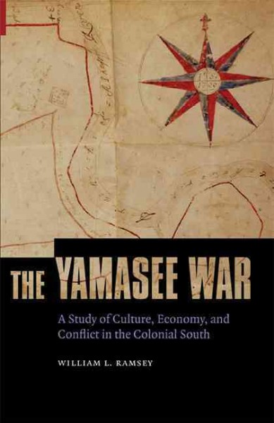The Yamasee War [electronic resource] : a study of culture, economy, and conflict in the colonial South / William L. Ramsey.