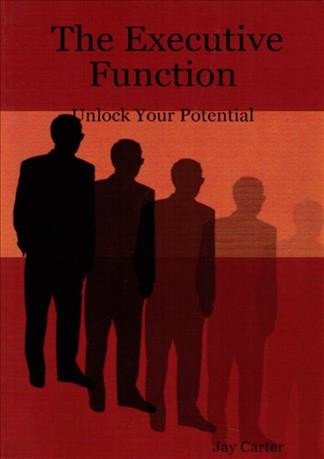 Executive function [electronic resource] : unlock your potential : a users guide to the mind / by Jay Carter.