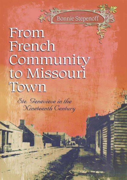 From French community to Missouri town [electronic resource] : Ste. Genevieve in the nineteenth century / Bonnie Stepenoff.