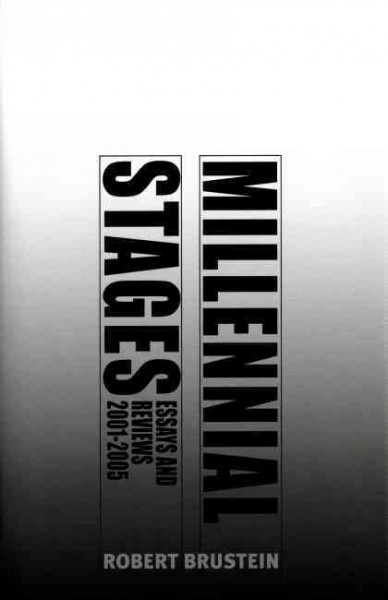 Millennial stages [electronic resource] : essays and reviews, 2001-2005 / Robert Brustein.