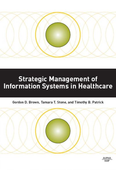 Strategic management of information systems in healthcare [electronic resource] / [edited by] Gordon D. Brown, Tamara T. Stone, Timothy B. Patrick.