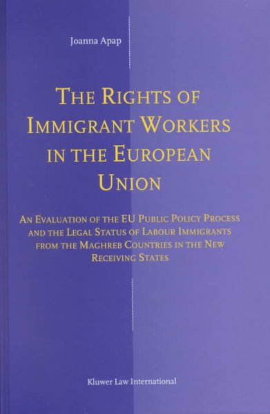 The rights of immigrant workers in the European Union [electronic resource] : an evaluation of the EU public policy process and the legal status of labour immigrants from the Maghreb countries in the new receiving states / by Joanna Apap.