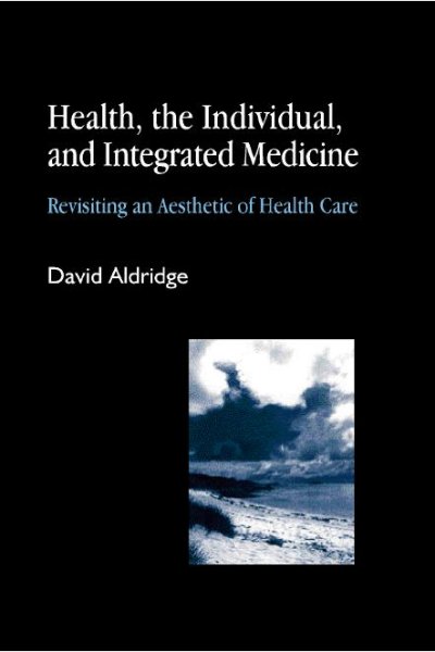 Health, the individual, and integrated medicine [electronic resource] : revisiting an aesthetic of health care / David Aldridge.