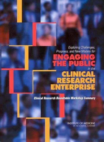 Exploring challenges, progress, and new models for engaging the public in the clinical research enterprise [electronic resource] : Clinical Research Roundtable workshop summary / based on a workshop of the Clinical Research Roundtable, Board on Health Sciences Policy, Institute of Medicine of the National Academies ; Jessica Aungst ... [et al.], editors.