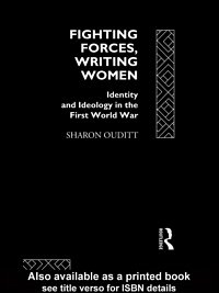 Fighting forces, writing women [electronic resource] : identity and ideology in the First World War / Sharon Ouditt.