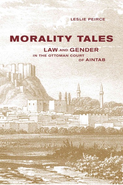 Morality tales [electronic resource] : law and gender in the Ottoman court of Aintab / Leslie Peirce.