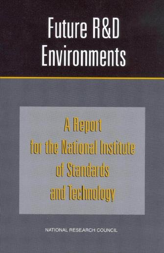 Future R & D environments [electronic resource] : a report for the National Institute of Standards and Technology / Committee on Future Environments for the National Institute of Standards and Technology, Division on Engineering and Physical Sciences, National Research Council.