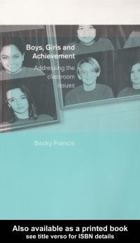 Boys, girls and achievement [electronic resource] : addressing the classroom issues / Becky Francis.