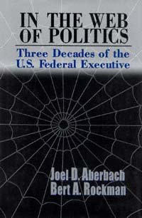 In the web of politics : three decades of the U.S. federal executive / Joel D. Aberbach, Bert A. Rockman.