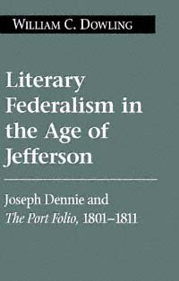 Literary federalism in the age of Jefferson [electronic resource] : Joseph Dennie and the Port folio, 1801-1812 / William C. Dowling.