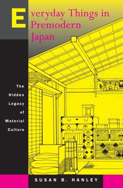 Everyday things in premodern Japan [electronic resource] : the hidden legacy of material culture / Susan B. Hanley.