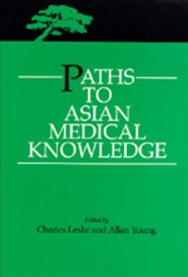 Paths to Asian medical knowledge [electronic resource] / edited by Charles Leslie and Allan Young.