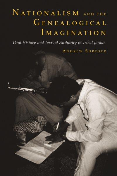 Nationalism and the genealogical imagination [electronic resource] : oral history and textual authority in tribal Jordan / Andrew Shryock.