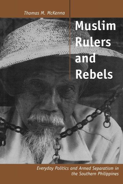 Muslim rulers and rebels [electronic resource] : everyday politics and armed separatism in the southern Philippines / Thomas M. McKenna.