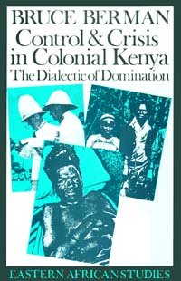 Control & crisis in colonial Kenya [electronic resource] : the dialectic of domination / Bruce Berman.