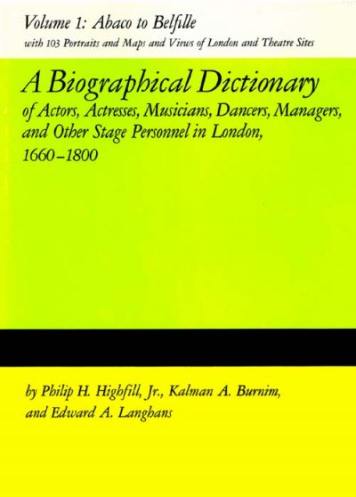 A biographical dictionary of actors, actresses, musicians, dancers, managers & other stage personnel in London, 1660-1800. Volume 1, Abaco to Belfille [electronic resource] / by Philip H. Highfill, Jr., Kalman A. Burnim, and Edward A. Langhans.