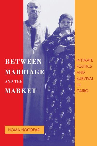 Between marriage and the market [electronic resource] : intimate politics and survival in Cairo / Homa Hoodfar.