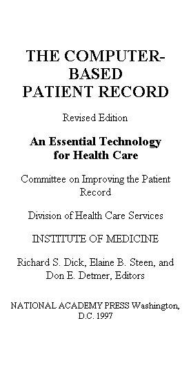 The computer-based patient record [electronic resource] : an essential technology for health care / Committee on Improving the Patient Record, Division of Health Care Services, Institute of Medicine ; Richard S. Dick, Elaine B. Steen, and Don E. Detmer, editors.