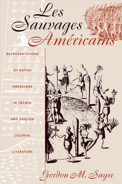Les sauvages américains [electronic resource] : representations of Native Americans in French and English colonial literature / Gordon M. Sayre.