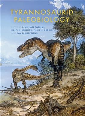 Tyrannosaurid paleobiology [electronic resource] / edited by J. Michael Parrish, Ralph E. Molnar, Philip J. Currie, and Eva B. Koppelhus.