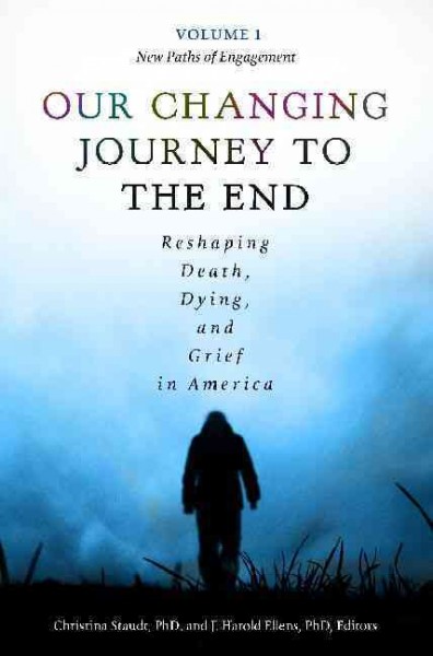 Our changing journey to the end : reshaping death, dying, and grief in America / Christina Staudt, PhD and J. Harold Ellens, PhD, editors.