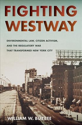 Fighting Westway : environmental law, citizen activism, and the regulatory war that transformed New York City / William W. Buzbee.