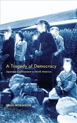 A tragedy of democracy [electronic resource] : Japanese confinement in North America / Greg Robinson.