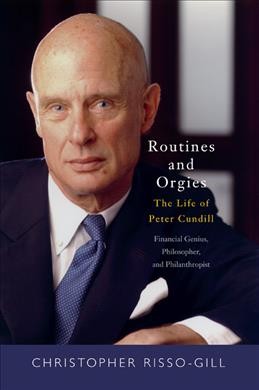Routines and orgies : the life of Peter Cundill, financial genius, philosopher, and philanthropist / Christopher Risso-Gill.