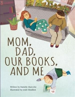 Mom, dad, our books, and me / written by Danielle Marcotte ; illustrated by Josée Bisaillon ; translated by Karen Li.