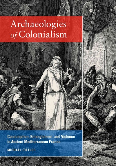 Archaeologies of Colonialism [electronic resource] : Consumption, Entanglement, and Violence in Ancient Mediterranean France.