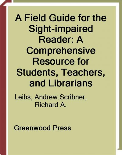 A field guide for the sight-impaired reader [electronic resource] : a comprehensive resource for students, teachers, and librarians / Andrew Leibs ; foreword by Richard Scribner.