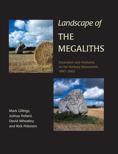 Landscape of the megaliths : excavation and fieldwork on the Avebury Monuments, 1997-2003 / by Mark Gillings ... [and others].