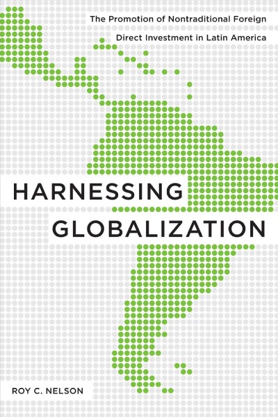 Harnessing globalization [electronic resource] : the promotion of nontraditional foreign direct investment in Latin America / Roy C. Nelson.