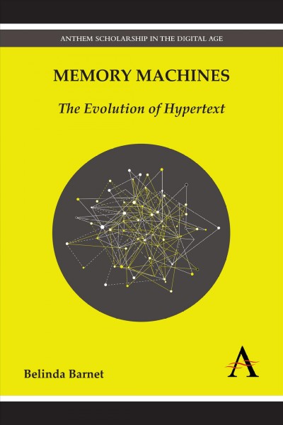 Memory machines : the evolution of hypertext / Belinda Barnet ; with a foreword by Stuart Moulthrop.