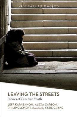 Leaving the streets : stories of Canadian youth / Jeff Karabanow, Alexa Carson & Philip Clement ; illustrated by Katie Crane.