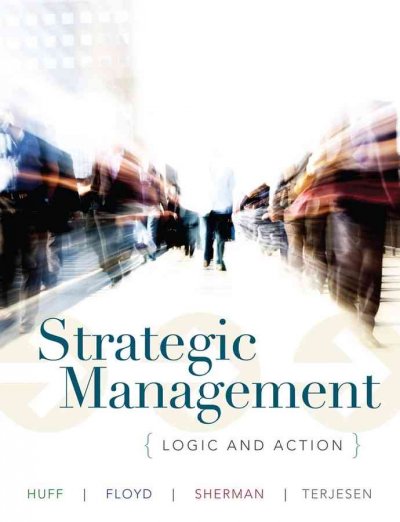 Strategic management : logic and action / Anne Sigismund Huff, Steven W. Floyd, Hugh D. Sherman, Siri Terjesen.
