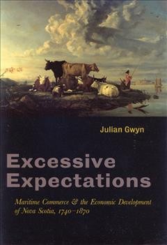 Excessive expectations : maritime commerce and the economic development of Nova Scotia, 1740-1870 / Julian Gwyn.